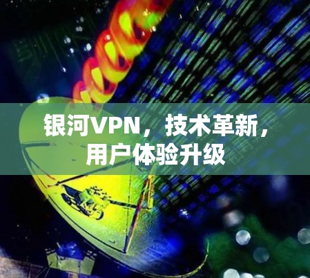 银河VPN，技术革新，用户体验升级