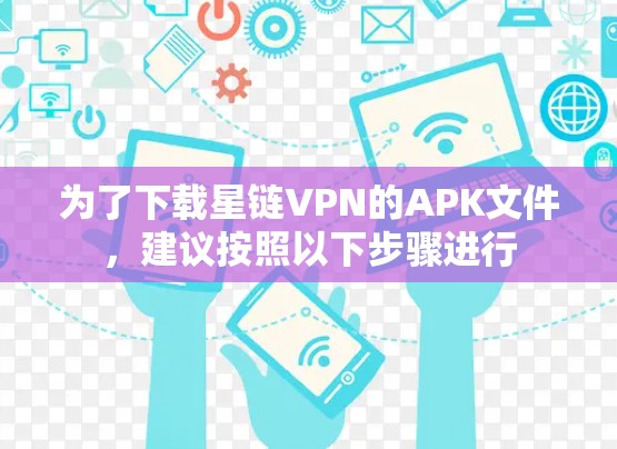 为了下载星链VPN的APK文件,建议按照以下步骤进行 为了下载星链VPN的APK文件,建议按照以下步骤进行