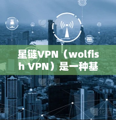 星链VPN(wolfish VPN)是一种基于 wolfish 安全协议的VPN工具,用户可以通过配置文件设置IP地址、端口、加密方式以及防火墙等设置。以下是详细的配置教程 星链VPN(wolfish VPN)是一种基于 wolfish 安全协议的VPN工具,用户可以通过配置文件设置IP地址、端口、加密方式以及防火墙等设置。以下是详细的配置教程
