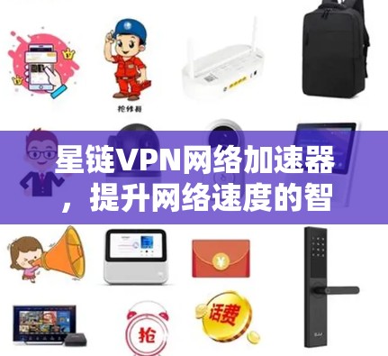 星链VPN网络加速器,提升网络速度的智慧选择 星链VPN网络加速器,提升网络速度的智慧选择
