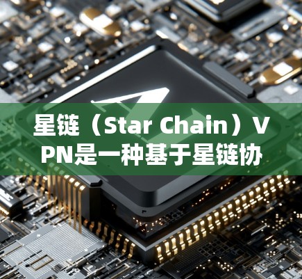 星链（Star Chain）VPN是一种基于星链协议的VPN服务，旨在提供安全、可靠和性能优秀的网络连接。以下是一些推荐的星链VPN选项，供你选择