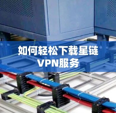 如何轻松下载星链VPN服务