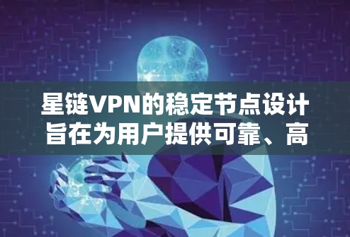 星链VPN的稳定节点设计旨在为用户提供可靠、高效的VPN连接。以下是关于星链VPN稳定节点的详细分析