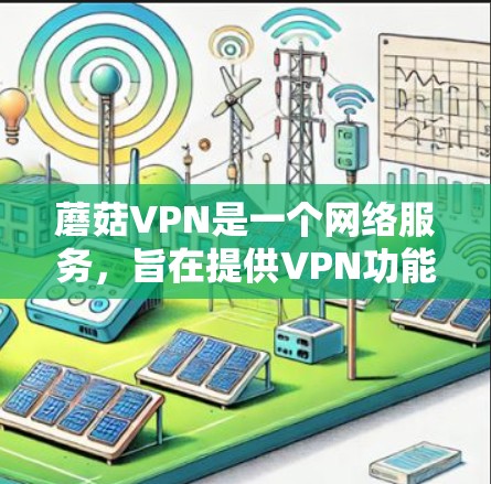 蘑菇VPN是一个网络服务,旨在提供VPN功能,保护个人数据的安全。以下是详细的步骤,帮助您在合法和安全的环境下使用蘑菇VPN 蘑菇VPN是一个网络服务,旨在提供VPN功能,保护个人数据的安全。以下是详细的步骤,帮助您在合法和安全的环境下使用蘑菇VPN