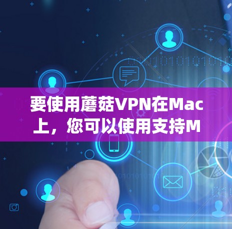 要使用蘑菇VPN在Mac上，您可以使用支持Mac的版本，如Gossips或Gossips Pro。以下是使用蘑菇VPN在Mac上的基本步骤