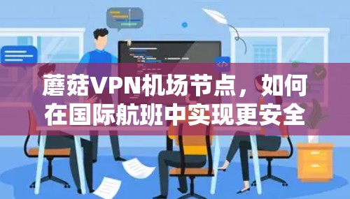 蘑菇VPN机场节点，如何在国际航班中实现更安全的通信