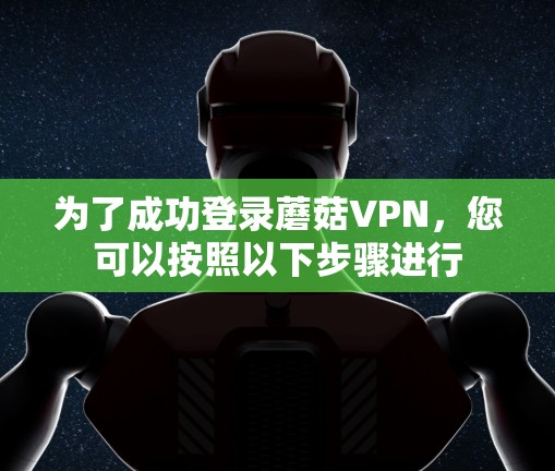 为了成功登录蘑菇VPN,您可以按照以下步骤进行 为了成功登录蘑菇VPN,您可以按照以下步骤进行