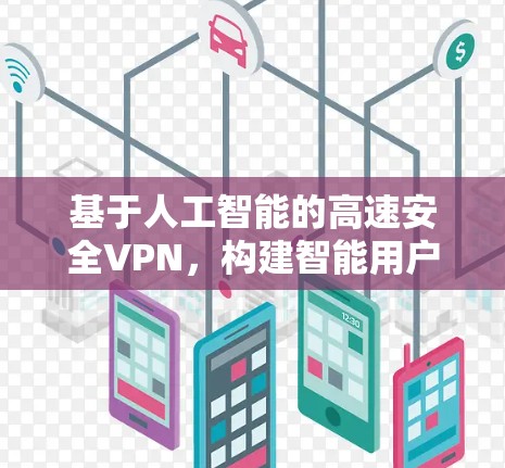 基于人工智能的高速安全VPN,构建智能用户体验的未来架构 基于人工智能的高速安全VPN,构建智能用户体验的未来架构