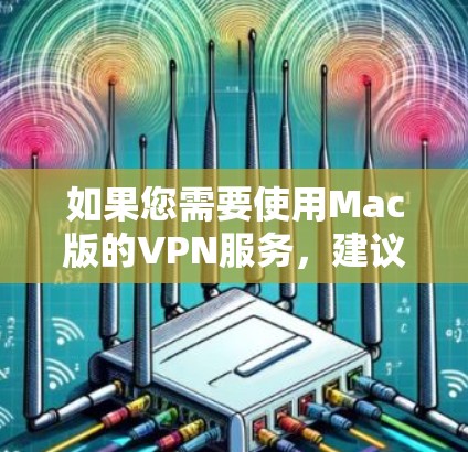 如果您需要使用Mac版的VPN服务，建议您访问官方VPN网站，如