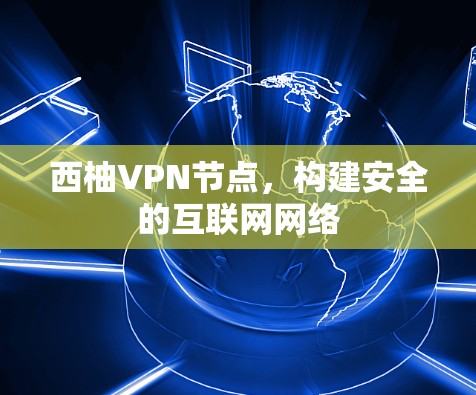 西柚VPN节点，构建安全的互联网网络