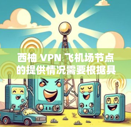 西柚 VPN 飞机场节点的提供情况需要根据具体情况进行了解，因为 VPN 的存在与否与地域无关，而是取决于是否存在相关的 VPN 服务提供商。以下是一些建议，供您参考