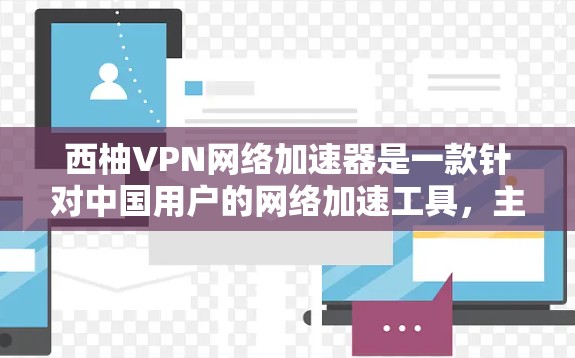 西柚VPN网络加速器是一款针对中国用户的网络加速工具,主要为视频流和文件下载提供优化服务。以下是关于该工具的详细总结 西柚VPN网络加速器是一款针对中国用户的网络加速工具,主要为视频流和文件下载提供优化服务。以下是关于该工具的详细总结
