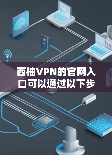 西柚VPN的官网入口可以通过以下步骤访问 西柚VPN的官网入口可以通过以下步骤访问