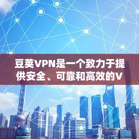 豆荚VPN是一个致力于提供安全、可靠和高效的VPN软件,适用于多种系统,包括Windows系统。以下是关于豆荚VPN在Windows系统上的具体信息 豆荚VPN是一个致力于提供安全、可靠和高效的VPN软件,适用于多种系统,包括Windows系统。以下是关于豆荚VPN在Windows系统上的具体信息