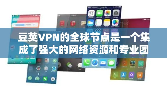 豆荚VPN的全球节点是一个集成了强大的网络资源和专业团队的网络服务提供商,旨在为用户提供全天候、安全可靠的VPN服务。以下是关于豆荚VPN全球节点的详细分析 豆荚VPN的全球节点是一个集成了强大的网络资源和专业团队的网络服务提供商,旨在为用户提供全天候、安全可靠的VPN服务。以下是关于豆荚VPN全球节点的详细分析