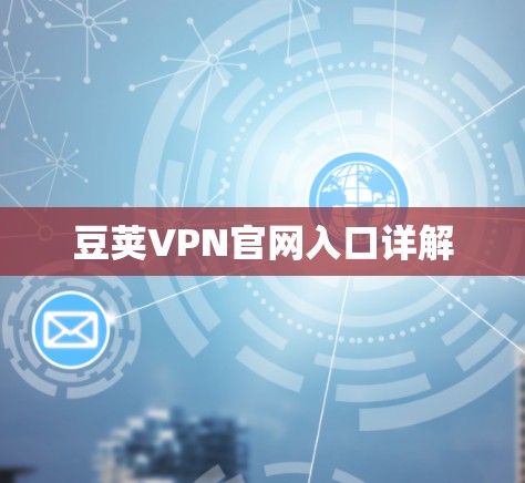 豆荚VPN官网入口详解 豆荚VPN官网入口详解