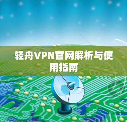 轻舟VPN官网解析与使用指南
