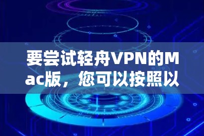 要尝试轻舟VPN的Mac版，您可以按照以下步骤进行