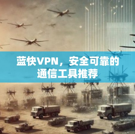 蓝快VPN，安全可靠的通信工具推荐