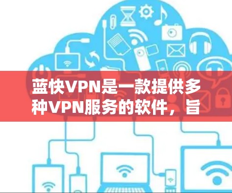 蓝快VPN是一款提供多种VPN服务的软件，旨在为用户提供安全、可靠的网络连接。通过用户评价和实际体验，蓝快VPN在多个方面表现出色，但仍有其局限性。以下是对蓝快VPN的详细评测