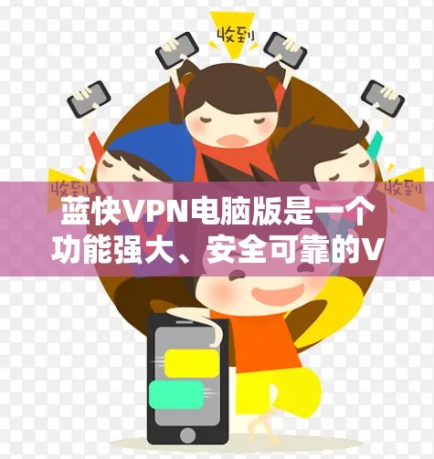 蓝快VPN电脑版是一个功能强大、安全可靠的VPN软件，适合在电脑上运行，支持多种加密方式，多设备连接，适合个人用户或企业用户。以下是使用蓝快VPN电脑版的详细步骤和注意事项