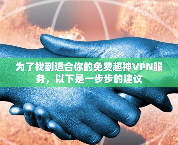 为了找到适合你的免费超神VPN服务，以下是一步步的建议