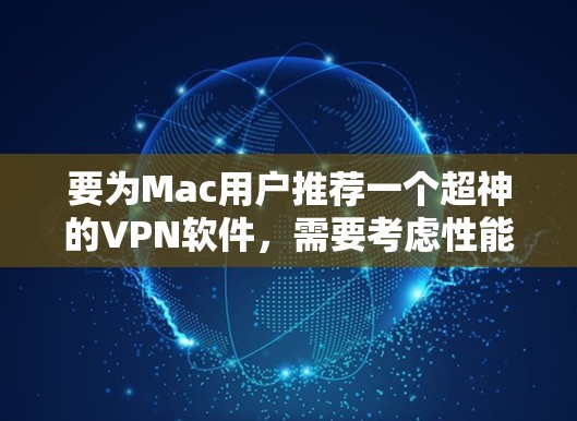 要为Mac用户推荐一个超神的VPN软件,需要考虑性能、安全性、界面友好以及用户可能遇到的常见问题。以下是推荐的几个选项 要为Mac用户推荐一个超神的VPN软件,需要考虑性能、安全性、界面友好以及用户可能遇到的常见问题。以下是推荐的几个选项