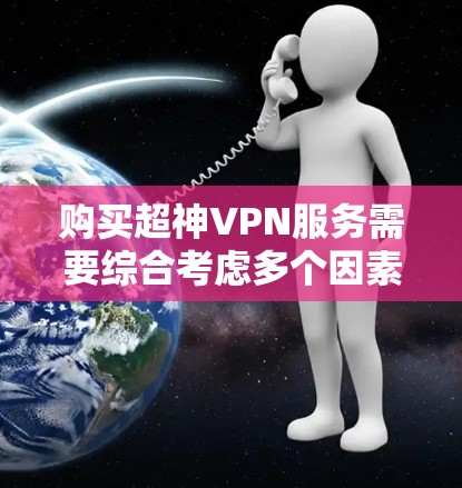 购买超神VPN服务需要综合考虑多个因素,以下是一个结构化、清晰的指南,帮助你做出明智的选择 购买超神VPN服务需要综合考虑多个因素,以下是一个结构化、清晰的指南,帮助你做出明智的选择