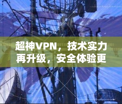 超神VPN,技术实力再升级,安全体验更上一层楼 超神VPN,技术实力再升级,安全体验更上一层楼