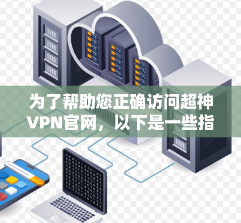 为了帮助您正确访问超神VPN官网,以下是一些指南和建议 为了帮助您正确访问超神VPN官网,以下是一些指南和建议