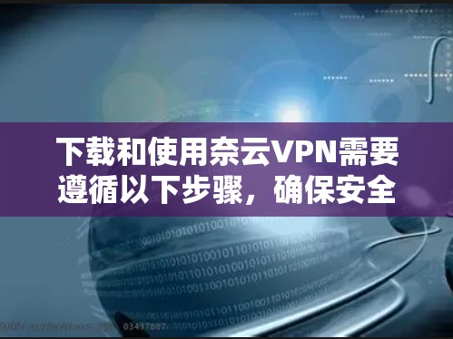 下载和使用奈云VPN需要遵循以下步骤，确保安全和顺畅