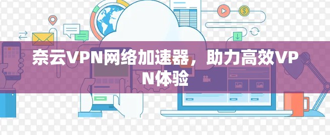 奈云VPN网络加速器，助力高效VPN体验