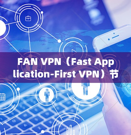 FAN VPN(Fast Application-First VPN)节点是用于企业网络管理的低延迟、高安全的网络解决方案。以下是关于FAN VPN节点的详细说明 FAN VPN(Fast Application-First VPN)节点是用于企业网络管理的低延迟、高安全的网络解决方案。以下是关于FAN VPN节点的详细说明