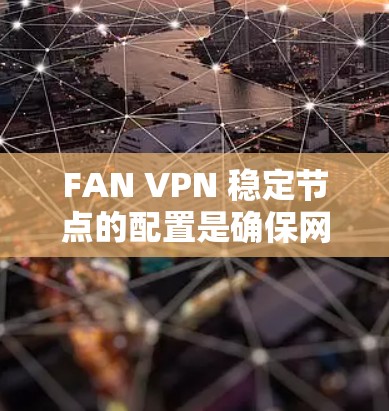 FAN VPN 稳定节点的配置是确保网络稳定连接的关键步骤。以下是一个详细的步骤指南，帮助您配置和管理FAN VPN 的稳定节点
