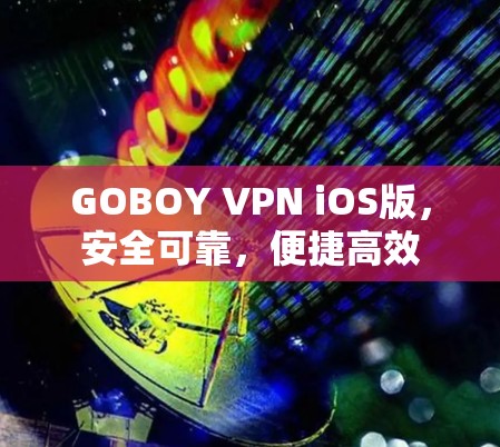 GOBOY VPN iOS版,安全可靠,便捷高效 GOBOY VPN iOS版,安全可靠,便捷高效