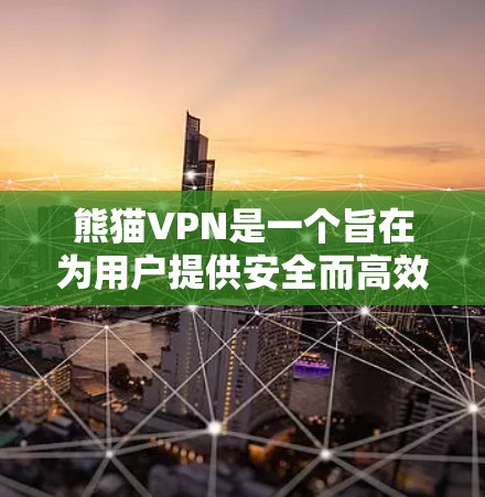熊猫VPN是一个旨在为用户提供安全而高效的VPN服务的软件。以下是对熊猫VPN常见问题的详细解答，帮助用户更好地使用该服务