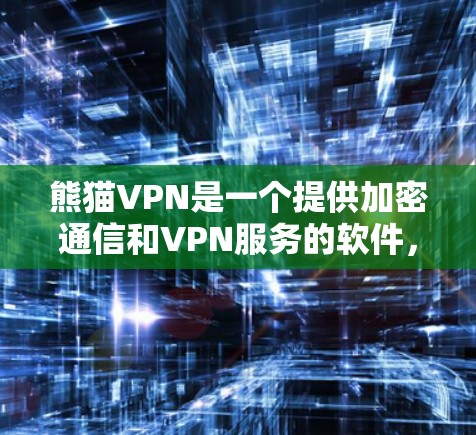 熊猫VPN是一个提供加密通信和VPN服务的软件，旨在帮助用户访问国外网站。以下是详细的步骤和信息