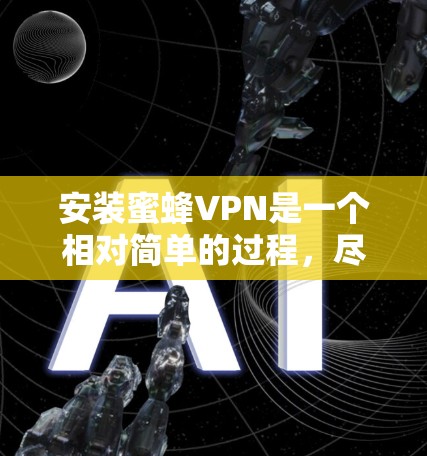 安装蜜蜂VPN是一个相对简单的过程，尽管步骤相对较少，但需要确保所有设置正确，以避免连接失败或网络问题。以下是详细的安装教程