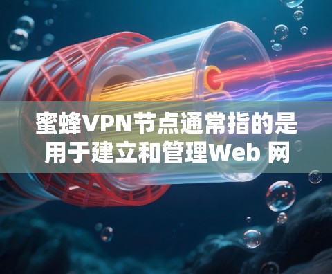 蜜蜂VPN节点通常指的是用于建立和管理Web 网络的节点，通常位于特定的网络设备上。以下是一些关于如何使用蜜蜂VPN节点的步骤和建议