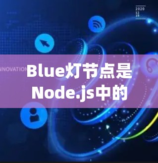 Blue灯节点是Node.js中的网络层节点，负责处理低效的数据传输请求，如端口请求和数据包传输。以下是对Blue灯节点的详细解析