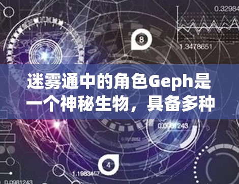 迷雾通中的角色Geph是一个神秘生物，具备多种技能和能力，适合在迷雾通中作为陷阱或强力技能使用。以下是对Geph的详细分析