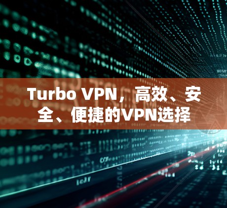 Turbo VPN，高效、安全、便捷的VPN选择