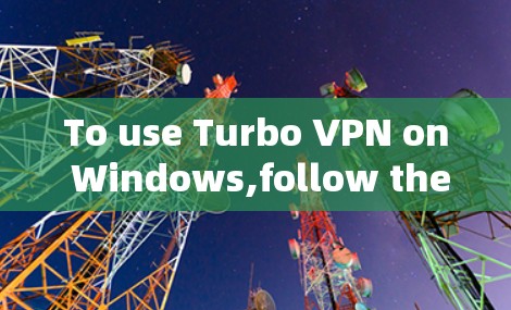 To use Turbo VPN on Windows,follow these organized steps: