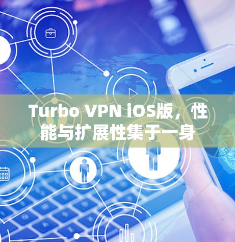 Turbo VPN iOS版，性能与扩展性集于一身