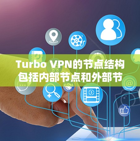 Turbo VPN的节点结构包括内部节点和外部节点，以下是详细的分步说明
