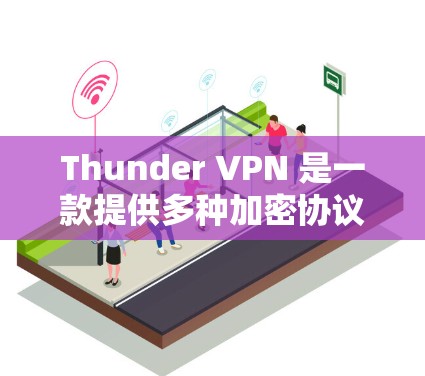 Thunder VPN 是一款提供多种加密协议和功能的VPN服务，适合需要高安全性和灵活性的用户。以下是对其的详细评测