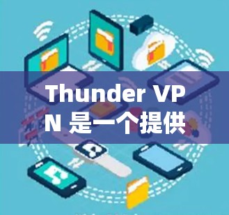 Thunder VPN 是一个提供安全、便捷和个性化的VPN服务的平台，用户可以根据自己的需求选择合适的解决方案。以下是Thunder VPN 的官方官网入口