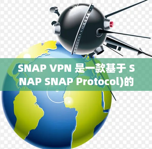 SNAP VPN 是一款基于 SNAP SNAP Protocol)的虚拟网络（VPN）软件，主要用于访问外部资源、远程登录和访问服务器。以下是关于SNAP VPN的一些关键信息