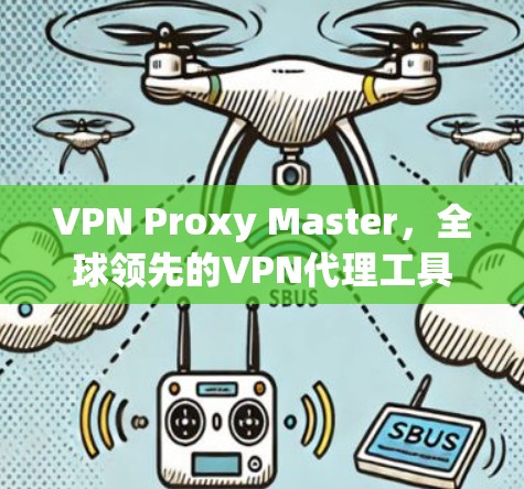VPN Proxy Master，全球领先的VPN代理工具，为您打造安全可靠的网络交通