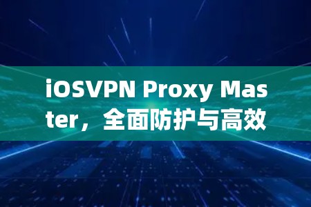 iOSVPN Proxy Master，全面防护与高效通信解决方案